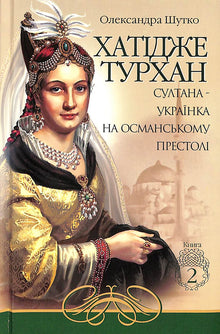 Хатідже Турхан. Султана-українка на османському престолі. Книга 2